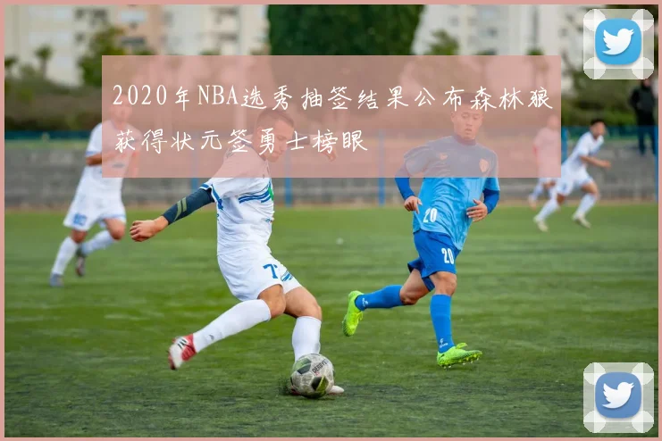 2020年NBA选秀抽签结果公布森林狼获得状元签勇士榜眼