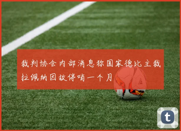 裁判协会内部消息称国家德比主裁拉佩纳因故停哨一个月