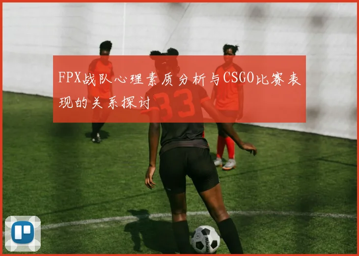 FPX战队心理素质分析与CSGO比赛表现的关系探讨
