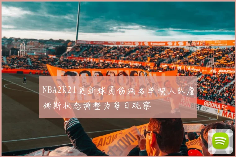 NBA2K21更新球员伤病名单湖人队詹姆斯状态调整为每日观察